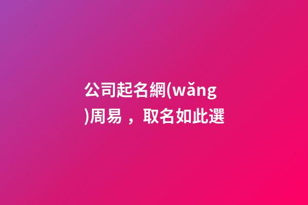 公司起名網(wǎng)周易，取名如此選